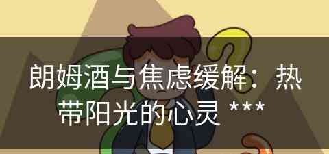 朗姆酒与焦虑缓解：热带阳光的心灵 ***